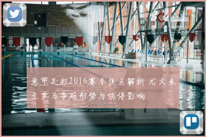 意甲足彩2016赛季焦点解析 尤文米兰罗马争冠形势与伤停影响