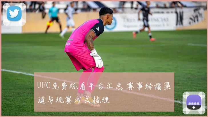 UFC免费观看平台汇总 赛事转播渠道与观赛方式梳理