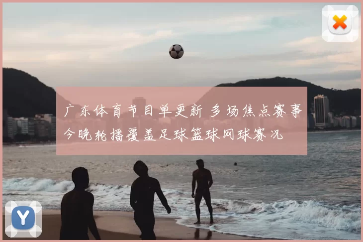 广东体育节目单更新 多场焦点赛事今晚轮播覆盖足球篮球网球赛况