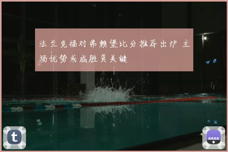 法兰克福对弗赖堡比分推荐出炉 主场优势或成胜负关键