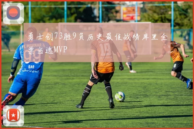 勇士创73胜9负历史最佳战绩库里全票当选MVP