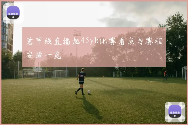 意甲线直播旭45yb比赛看点与赛程安排一览