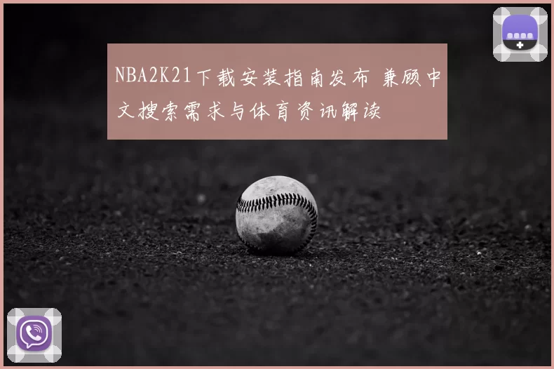 NBA2K21下载安装指南发布 兼顾中文搜索需求与体育资讯解读