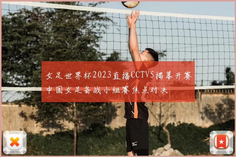 女足世界杯2023直播CCTV5揭幕开赛中国女足备战小组赛焦点对决