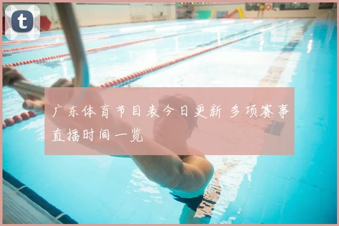广东体育节目表今日更新 多项赛事直播时间一览