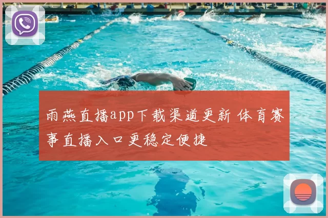 雨燕直播app下载渠道更新 体育赛事直播入口更稳定便捷