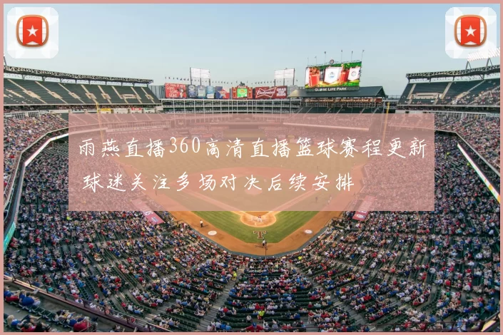 雨燕直播360高清直播篮球赛程更新 球迷关注多场对决后续安排