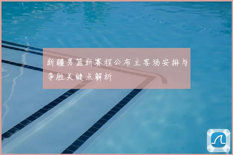 新疆男篮新赛程公布主客场安排与争胜关键点解析