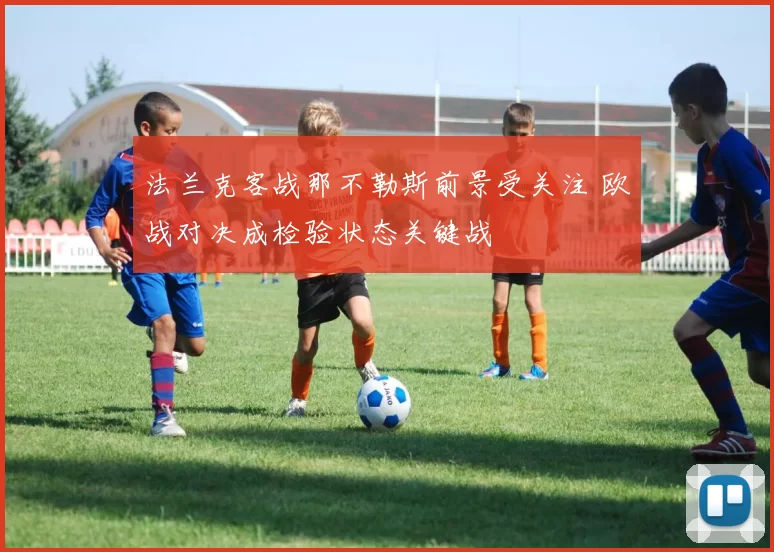 法兰克客战那不勒斯前景受关注 欧战对决成检验状态关键战