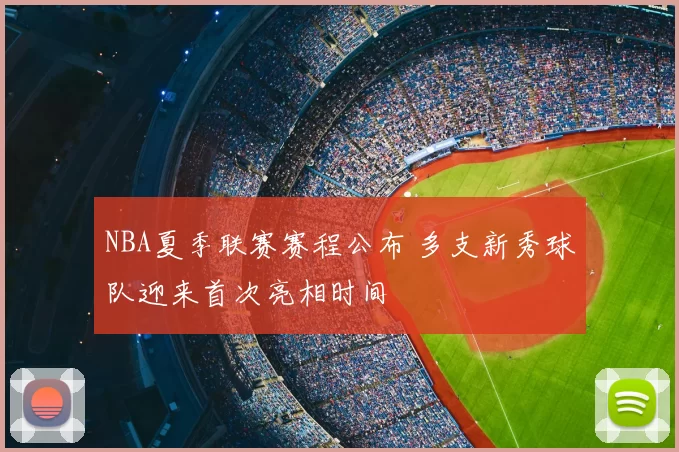 NBA夏季联赛赛程公布 多支新秀球队迎来首次亮相时间