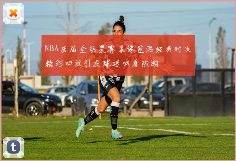 NBA历届全明星赛录像重温经典对决精彩回放引发球迷回看热潮