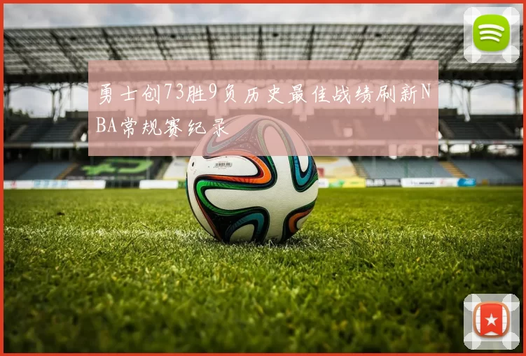 勇士创73胜9负历史最佳战绩刷新NBA常规赛纪录