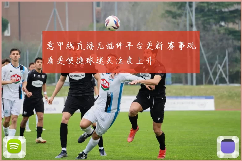 意甲线直播无插件平台更新 赛事观看更便捷球迷关注度上升