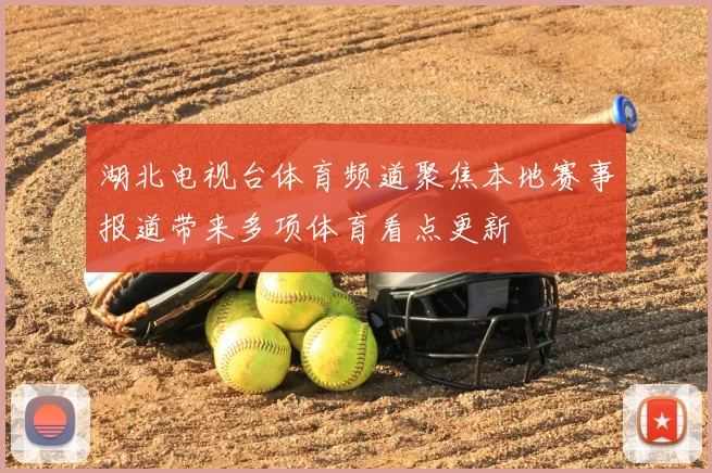 湖北电视台体育频道聚焦本地赛事报道带来多项体育看点更新