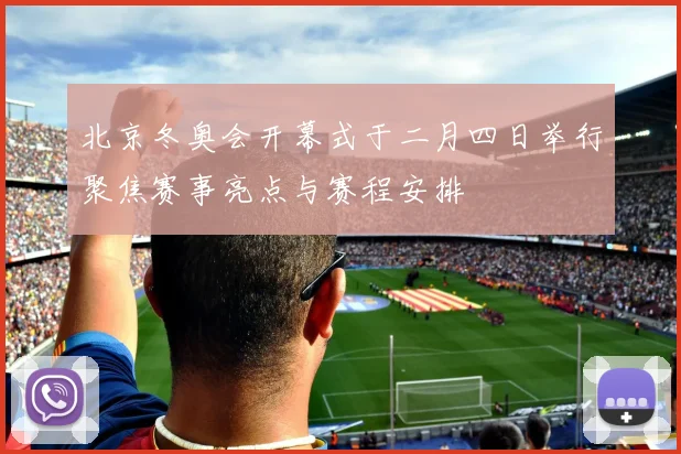 北京冬奥会开幕式于二月四日举行聚焦赛事亮点与赛程安排
