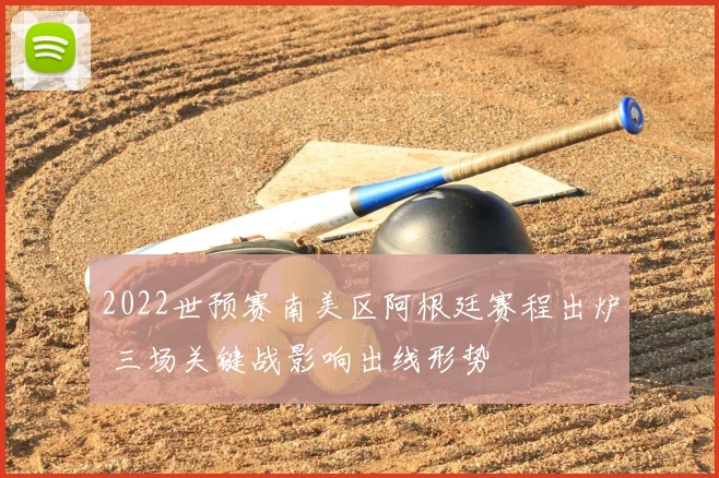 2022世预赛南美区阿根廷赛程出炉 三场关键战影响出线形势