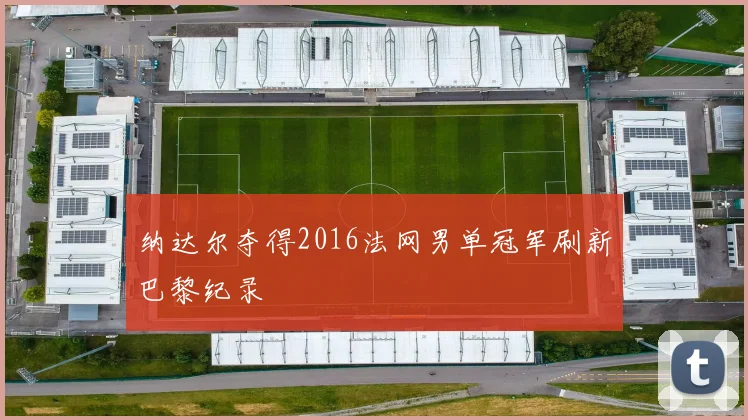 纳达尔夺得2016法网男单冠军刷新巴黎纪录