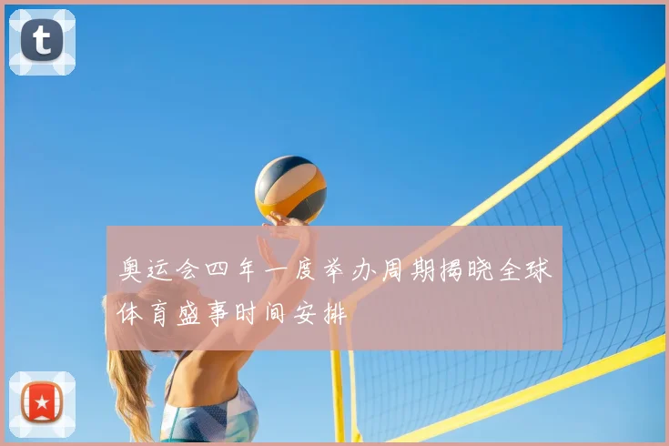 奥运会四年一度举办周期揭晓全球体育盛事时间安排