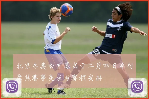北京冬奥会开幕式于二月四日举行聚焦赛事亮点与赛程安排