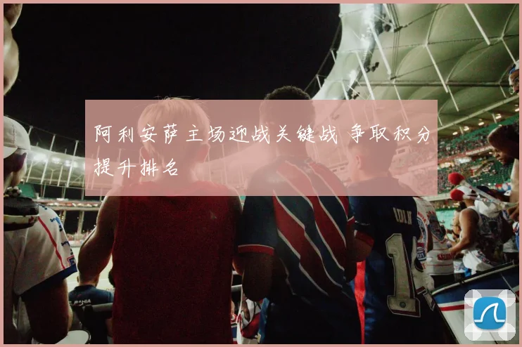 阿利安萨主场迎战关键战 争取积分提升排名