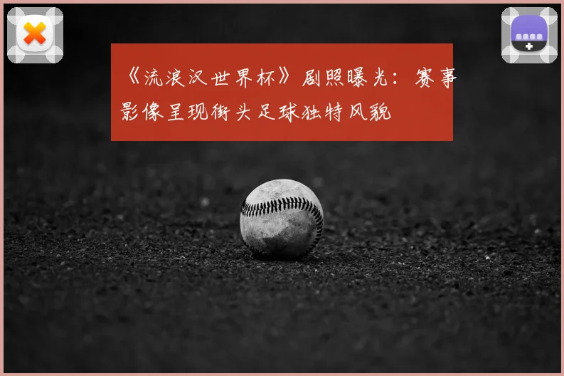 《流浪汉世界杯》剧照曝光:赛事影像呈现街头足球独特风貌