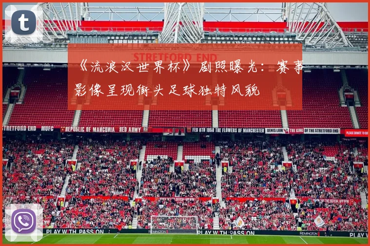 《流浪汉世界杯》剧照曝光：赛事影像呈现街头足球独特风貌