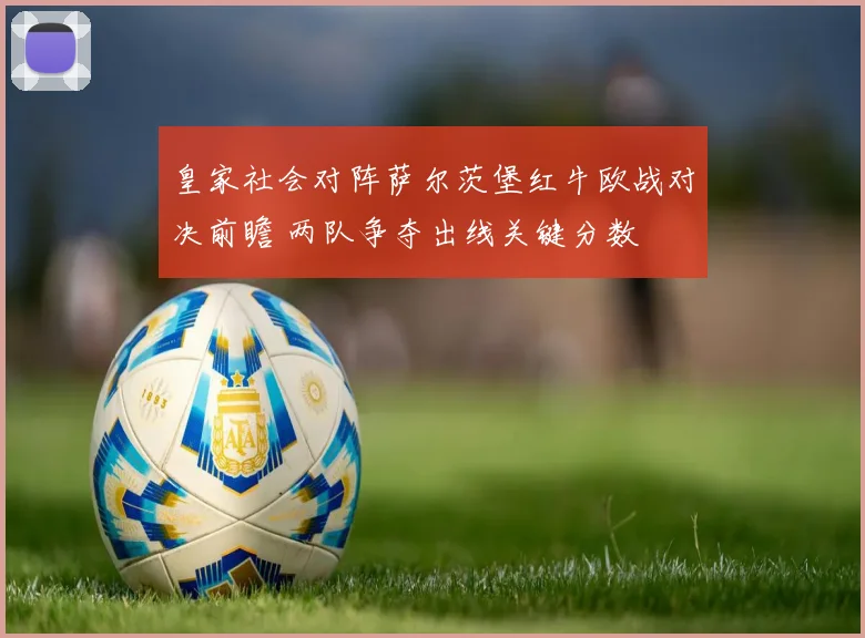 皇家社会对阵萨尔茨堡红牛欧战对决前瞻 两队争夺出线关键分数