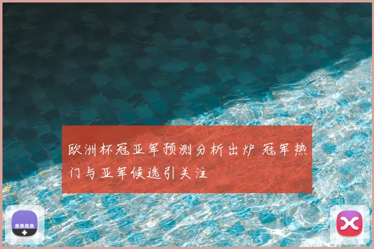 欧洲杯冠亚军预测分析出炉 冠军热门与亚军候选引关注