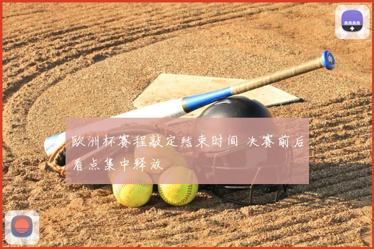 欧洲杯赛程敲定结束时间 决赛前后看点集中释放