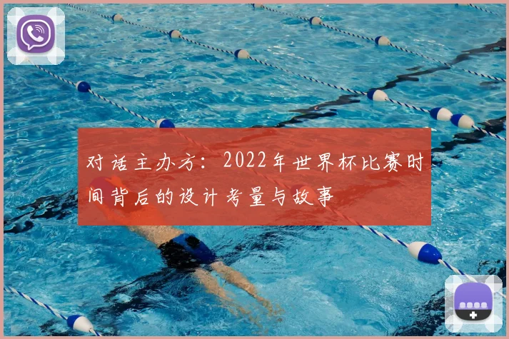 对话主办方:2022年世界杯比赛时间背后的设计考量与故事