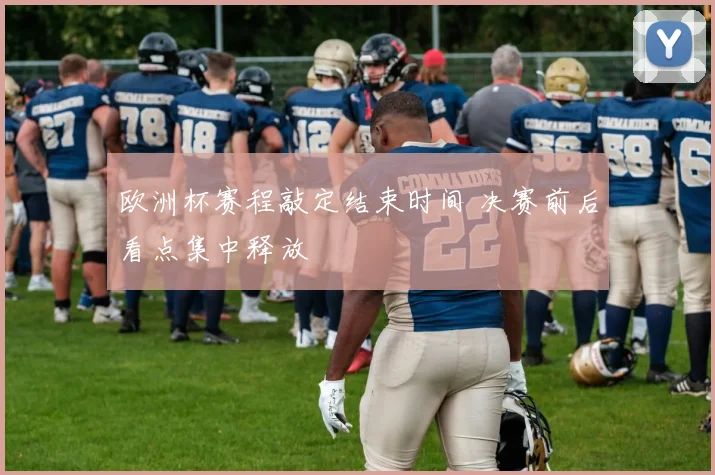欧洲杯赛程敲定结束时间 决赛前后看点集中释放
