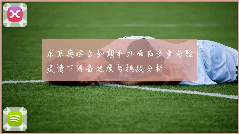 东京奥运会如期举办面临多重考验疫情下筹备进展与挑战分析