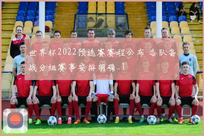 世界杯2022预选赛赛程公布 各队备战分组赛事安排明确_1