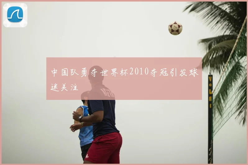 中国队勇夺世界杯2010夺冠引发球迷关注
