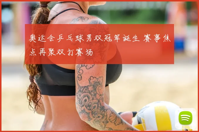 奥运会乒乓球男双冠军诞生 赛事焦点再聚双打赛场