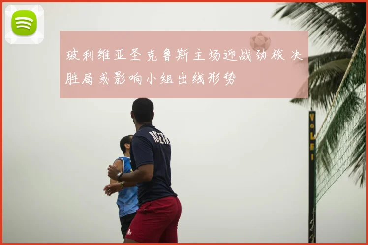 玻利维亚圣克鲁斯主场迎战劲旅 决胜局或影响小组出线形势