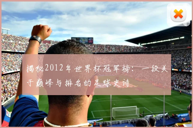 揭秘2012年世界杯冠军榜：一段关于巅峰与排名的足球史诗