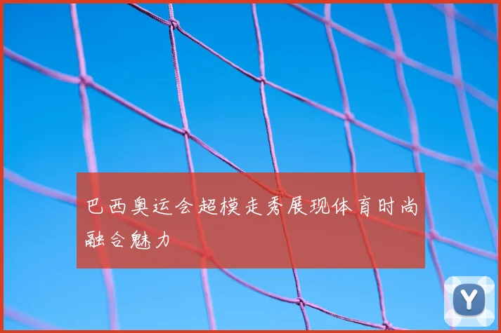 巴西奥运会超模走秀展现体育时尚融合魅力