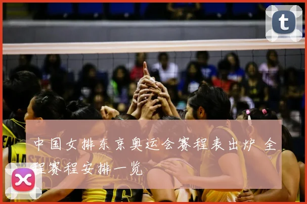 中国女排东京奥运会赛程表出炉 全程赛程安排一览