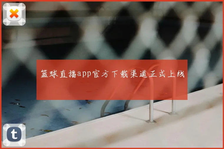 篮球直播app官方下载渠道正式上线