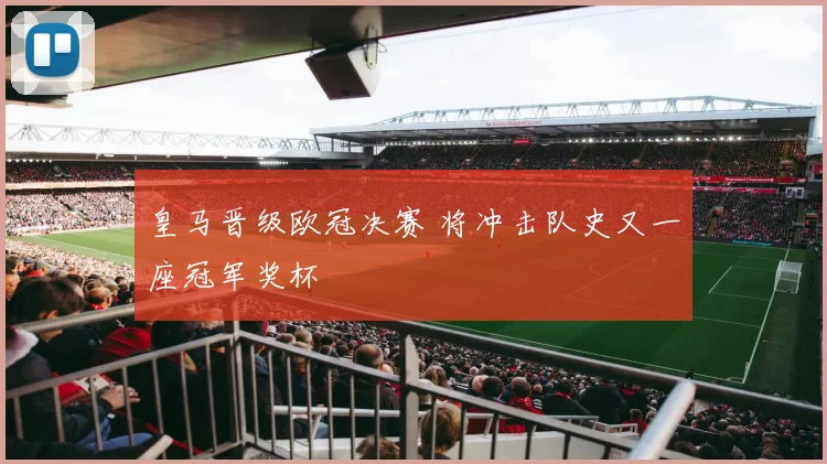 皇马晋级欧冠决赛 将冲击队史又一座冠军奖杯