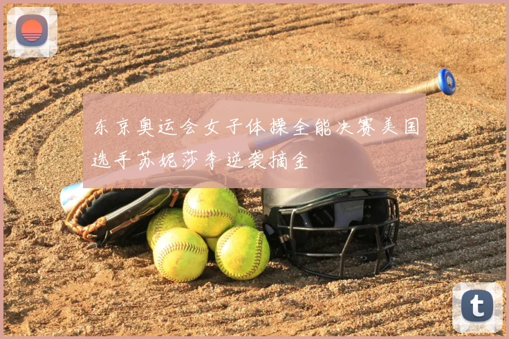 东京奥运会女子体操全能决赛美国选手苏妮莎李逆袭摘金